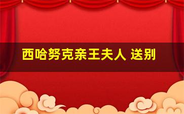 西哈努克亲王夫人 送别